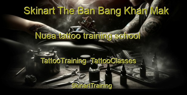 Skinart The Ban Bang Khan Mak Nuea tattoo training school | TattooTraining | TattooClasses | SkinartTraining-Thailand