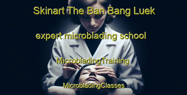 Skinart The Ban Bang Luek expert microblading school | #MicrobladingTraining #MicrobladingClasses #SkinartTraining-Thailand