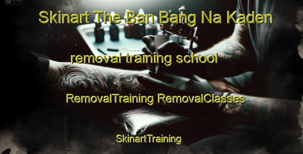 Skinart The Ban Bang Na Kaden removal training school | #RemovalTraining #RemovalClasses #SkinartTraining-Thailand