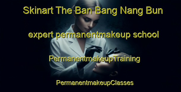 Skinart The Ban Bang Nang Bun expert permanentmakeup school | #PermanentmakeupTraining #PermanentmakeupClasses #SkinartTraining-Thailand