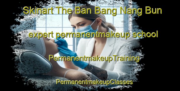 Skinart The Ban Bang Nang Bun expert permanentmakeup school | #PermanentmakeupTraining #PermanentmakeupClasses #SkinartTraining-Thailand