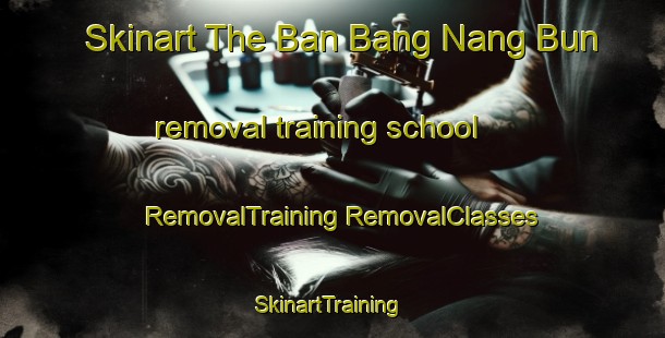 Skinart The Ban Bang Nang Bun removal training school | #RemovalTraining #RemovalClasses #SkinartTraining-Thailand