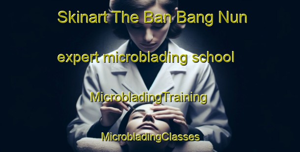 Skinart The Ban Bang Nun expert microblading school | #MicrobladingTraining #MicrobladingClasses #SkinartTraining-Thailand