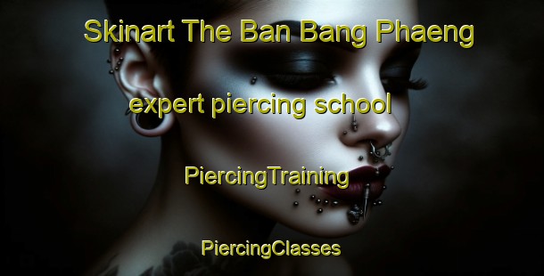 Skinart The Ban Bang Phaeng expert piercing school | #PiercingTraining #PiercingClasses #SkinartTraining-Thailand