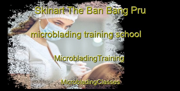 Skinart The Ban Bang Pru microblading training school | #MicrobladingTraining #MicrobladingClasses #SkinartTraining-Thailand