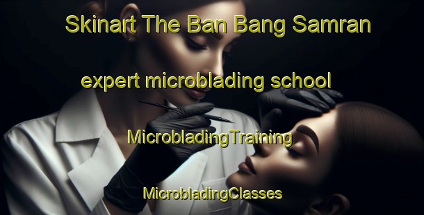 Skinart The Ban Bang Samran expert microblading school | #MicrobladingTraining #MicrobladingClasses #SkinartTraining-Thailand