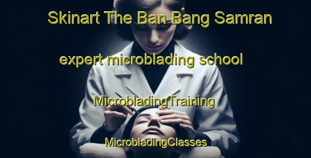 Skinart The Ban Bang Samran expert microblading school | #MicrobladingTraining #MicrobladingClasses #SkinartTraining-Thailand