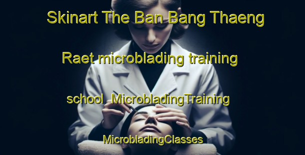 Skinart The Ban Bang Thaeng Raet microblading training school | #MicrobladingTraining #MicrobladingClasses #SkinartTraining-Thailand