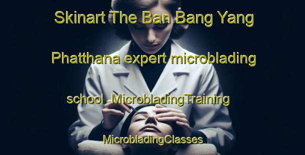 Skinart The Ban Bang Yang Phatthana expert microblading school | #MicrobladingTraining #MicrobladingClasses #SkinartTraining-Thailand