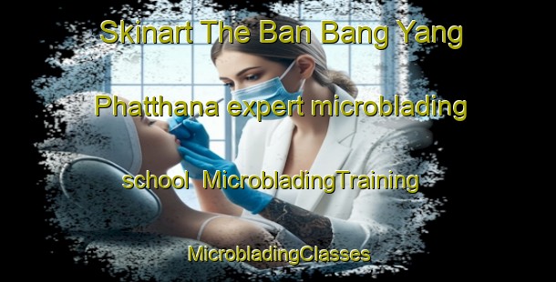 Skinart The Ban Bang Yang Phatthana expert microblading school | #MicrobladingTraining #MicrobladingClasses #SkinartTraining-Thailand