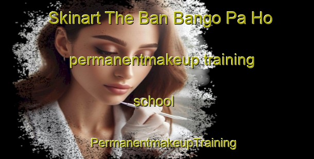 Skinart The Ban Bango Pa Ho permanentmakeup training school | #PermanentmakeupTraining #PermanentmakeupClasses #SkinartTraining-Thailand