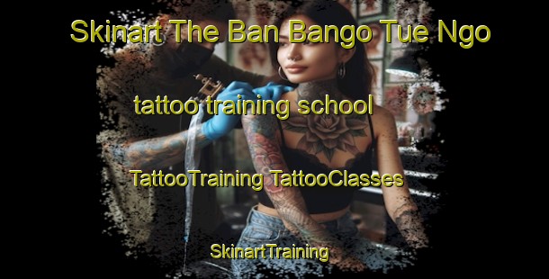 Skinart The Ban Bango Tue Ngo tattoo training school | #TattooTraining #TattooClasses #SkinartTraining-Thailand