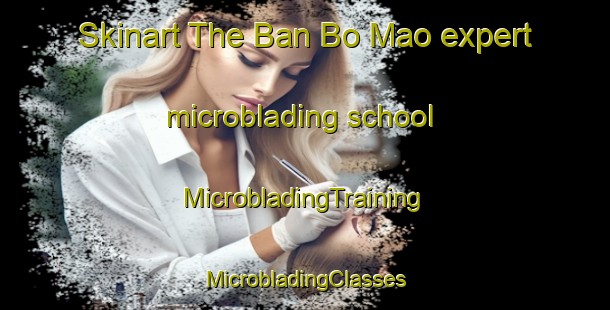 Skinart The Ban Bo Mao expert microblading school | #MicrobladingTraining #MicrobladingClasses #SkinartTraining-Thailand