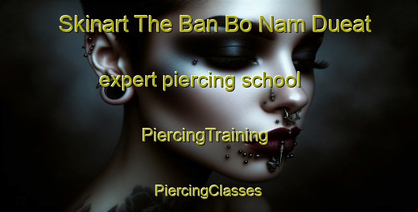 Skinart The Ban Bo Nam Dueat expert piercing school | #PiercingTraining #PiercingClasses #SkinartTraining-Thailand