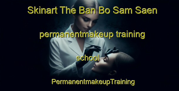 Skinart The Ban Bo Sam Saen permanentmakeup training school | #PermanentmakeupTraining #PermanentmakeupClasses #SkinartTraining-Thailand