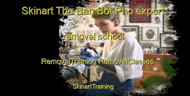 Skinart The Ban Bot Pho expert removal school | #RemovalTraining #RemovalClasses #SkinartTraining-Thailand