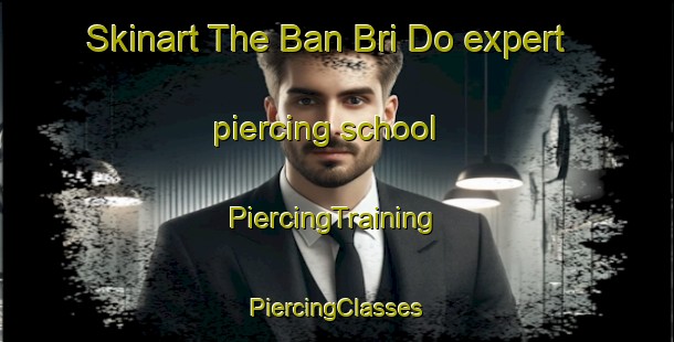 Skinart The Ban Bri Do expert piercing school | #PiercingTraining #PiercingClasses #SkinartTraining-Thailand