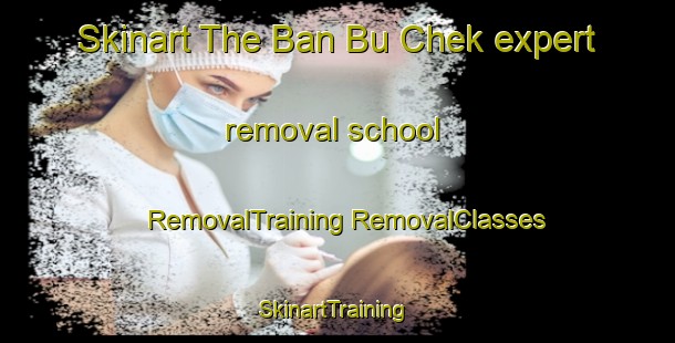 Skinart The Ban Bu Chek expert removal school | #RemovalTraining #RemovalClasses #SkinartTraining-Thailand