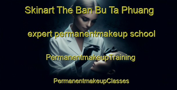 Skinart The Ban Bu Ta Phuang expert permanentmakeup school | PermanentmakeupTraining | PermanentmakeupClasses | SkinartTraining-Thailand