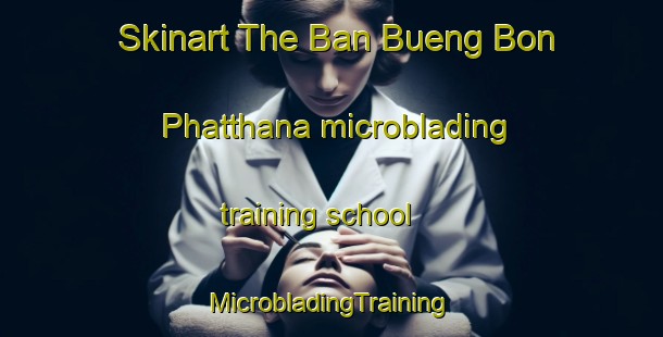 Skinart The Ban Bueng Bon Phatthana microblading training school | #MicrobladingTraining #MicrobladingClasses #SkinartTraining-Thailand