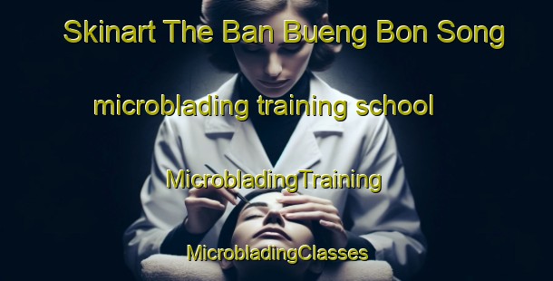 Skinart The Ban Bueng Bon Song microblading training school | #MicrobladingTraining #MicrobladingClasses #SkinartTraining-Thailand