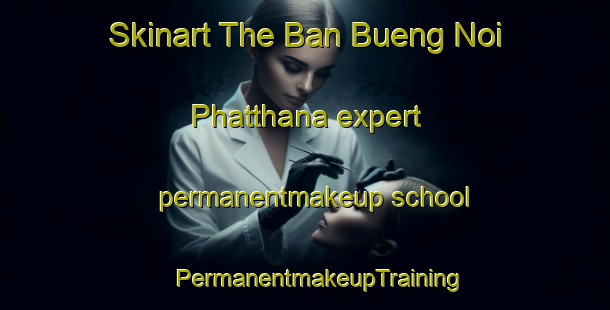 Skinart The Ban Bueng Noi Phatthana expert permanentmakeup school | #PermanentmakeupTraining #PermanentmakeupClasses #SkinartTraining-Thailand