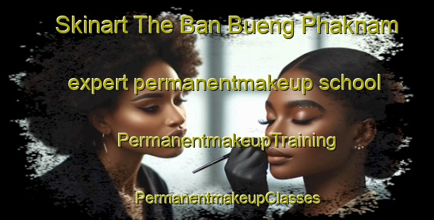 Skinart The Ban Bueng Phaknam expert permanentmakeup school | #PermanentmakeupTraining #PermanentmakeupClasses #SkinartTraining-Thailand