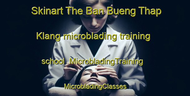 Skinart The Ban Bueng Thap Klang microblading training school | #MicrobladingTraining #MicrobladingClasses #SkinartTraining-Thailand