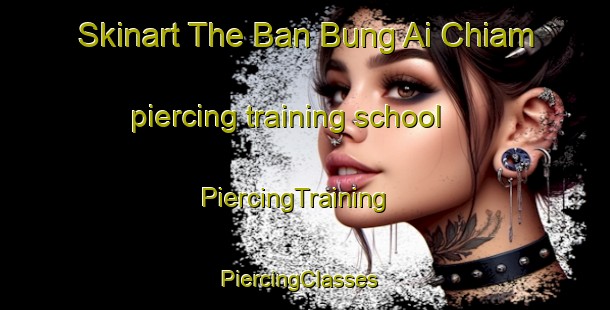 Skinart The Ban Bung Ai Chiam piercing training school | PiercingTraining | PiercingClasses | SkinartTraining-Thailand