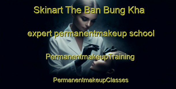 Skinart The Ban Bung Kha expert permanentmakeup school | PermanentmakeupTraining | PermanentmakeupClasses | SkinartTraining-Thailand