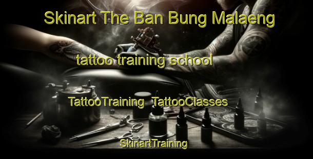 Skinart The Ban Bung Malaeng tattoo training school | TattooTraining | TattooClasses | SkinartTraining-Thailand