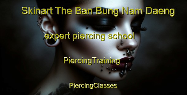 Skinart The Ban Bung Nam Daeng expert piercing school | #PiercingTraining #PiercingClasses #SkinartTraining-Thailand