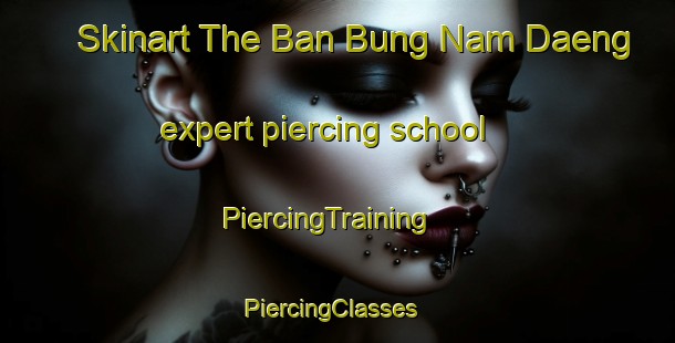 Skinart The Ban Bung Nam Daeng expert piercing school | PiercingTraining | PiercingClasses | SkinartTraining-Thailand
