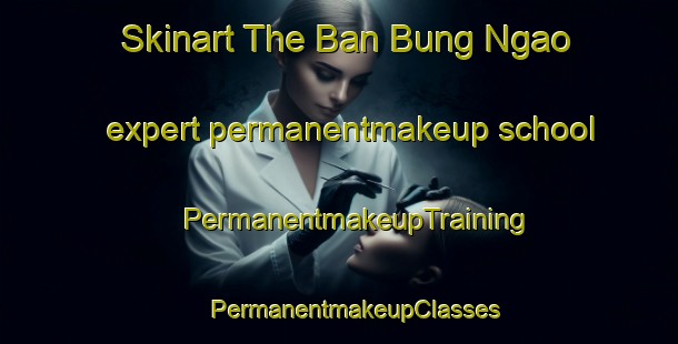 Skinart The Ban Bung Ngao expert permanentmakeup school | #PermanentmakeupTraining #PermanentmakeupClasses #SkinartTraining-Thailand