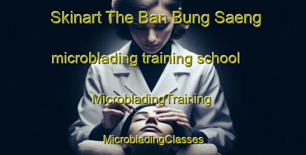 Skinart The Ban Bung Saeng microblading training school | #MicrobladingTraining #MicrobladingClasses #SkinartTraining-Thailand