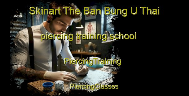 Skinart The Ban Bung U Thai piercing training school | #PiercingTraining #PiercingClasses #SkinartTraining-Thailand