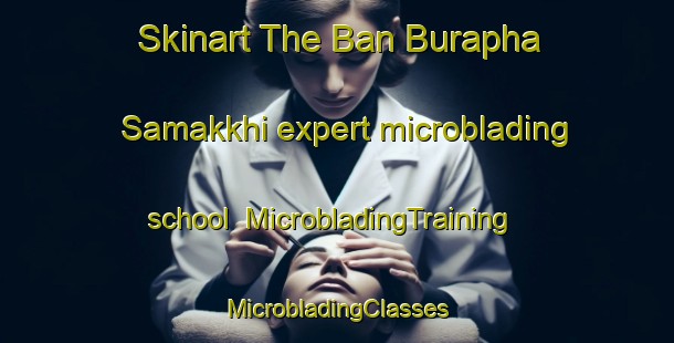 Skinart The Ban Burapha Samakkhi expert microblading school | #MicrobladingTraining #MicrobladingClasses #SkinartTraining-Thailand