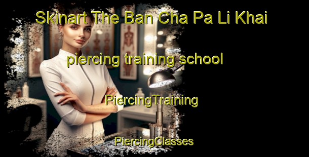 Skinart The Ban Cha Pa Li Khai piercing training school | #PiercingTraining #PiercingClasses #SkinartTraining-Thailand