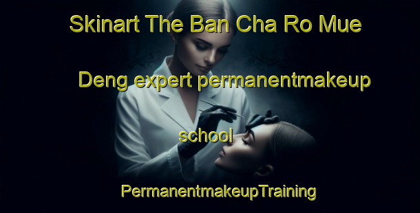 Skinart The Ban Cha Ro Mue Deng expert permanentmakeup school | #PermanentmakeupTraining #PermanentmakeupClasses #SkinartTraining-Thailand