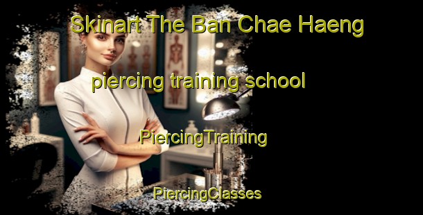 Skinart The Ban Chae Haeng piercing training school | PiercingTraining | PiercingClasses | SkinartTraining-Thailand
