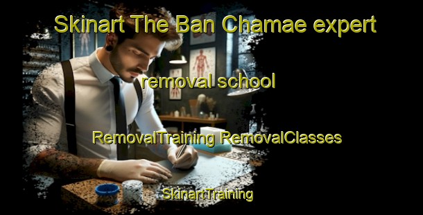 Skinart The Ban Chamae expert removal school | #RemovalTraining #RemovalClasses #SkinartTraining-Thailand