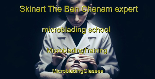 Skinart The Ban Chanam expert microblading school | #MicrobladingTraining #MicrobladingClasses #SkinartTraining-Thailand