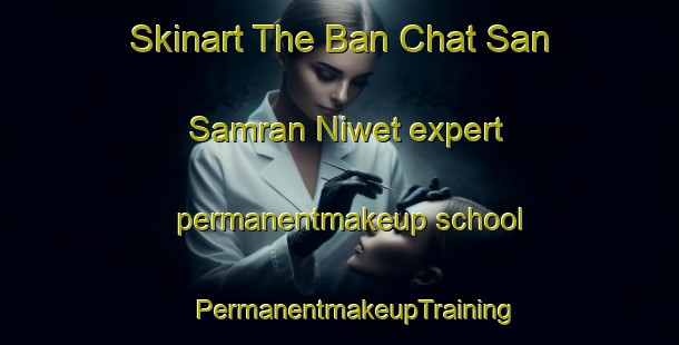 Skinart The Ban Chat San Samran Niwet expert permanentmakeup school | #PermanentmakeupTraining #PermanentmakeupClasses #SkinartTraining-Thailand