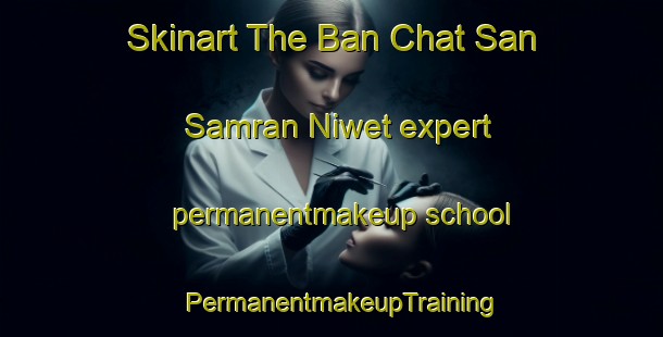 Skinart The Ban Chat San Samran Niwet expert permanentmakeup school | PermanentmakeupTraining | PermanentmakeupClasses | SkinartTraining-Thailand