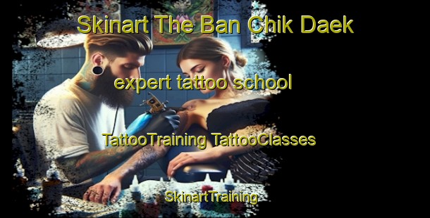 Skinart The Ban Chik Daek expert tattoo school | #TattooTraining #TattooClasses #SkinartTraining-Thailand