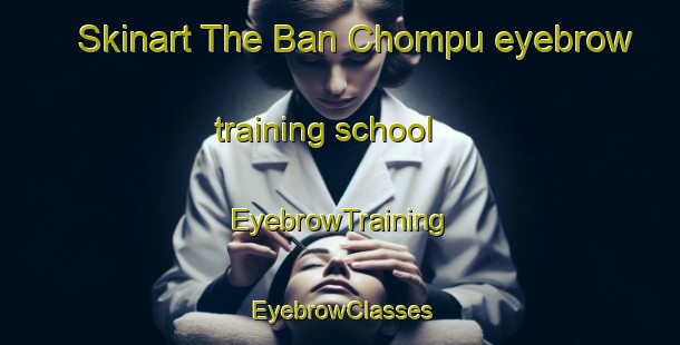 Skinart The Ban Chompu eyebrow training school | EyebrowTraining | EyebrowClasses | SkinartTraining-Thailand