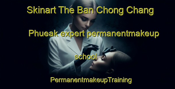 Skinart The Ban Chong Chang Phueak expert permanentmakeup school | #PermanentmakeupTraining #PermanentmakeupClasses #SkinartTraining-Thailand