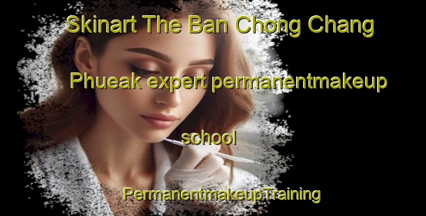 Skinart The Ban Chong Chang Phueak expert permanentmakeup school | #PermanentmakeupTraining #PermanentmakeupClasses #SkinartTraining-Thailand