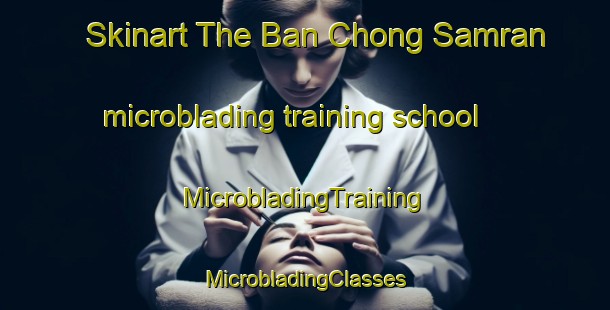 Skinart The Ban Chong Samran microblading training school | #MicrobladingTraining #MicrobladingClasses #SkinartTraining-Thailand