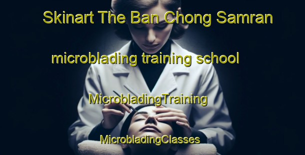 Skinart The Ban Chong Samran microblading training school | MicrobladingTraining | MicrobladingClasses | SkinartTraining-Thailand